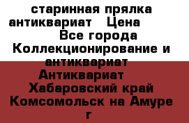 старинная прялка антиквариат › Цена ­ 3 000 - Все города Коллекционирование и антиквариат » Антиквариат   . Хабаровский край,Комсомольск-на-Амуре г.